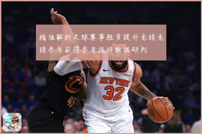 精准解析足球赛事胜负提升竞猜竞猜参与获得参考技巧数据研判