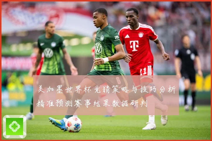 美加墨世界杯竞猜策略与技巧分析精准预测赛事结果数据研判