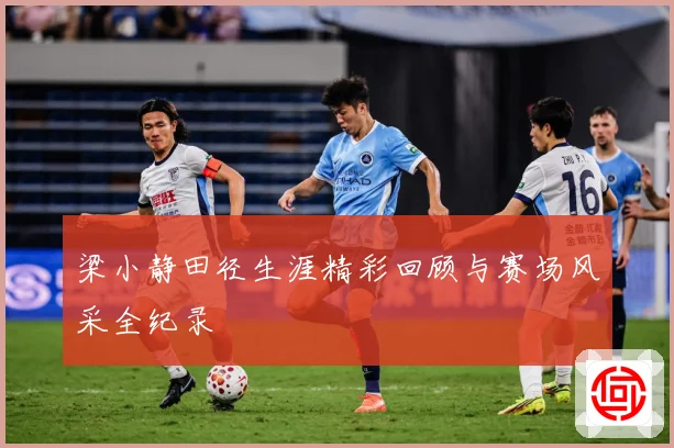 梁小静田径生涯精彩回顾与赛场风采全纪录