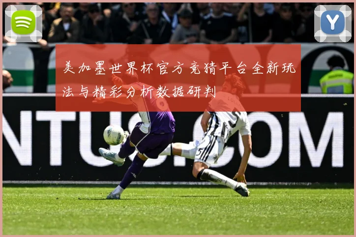 美加墨世界杯官方竞猜平台全新玩法与精彩分析数据研判