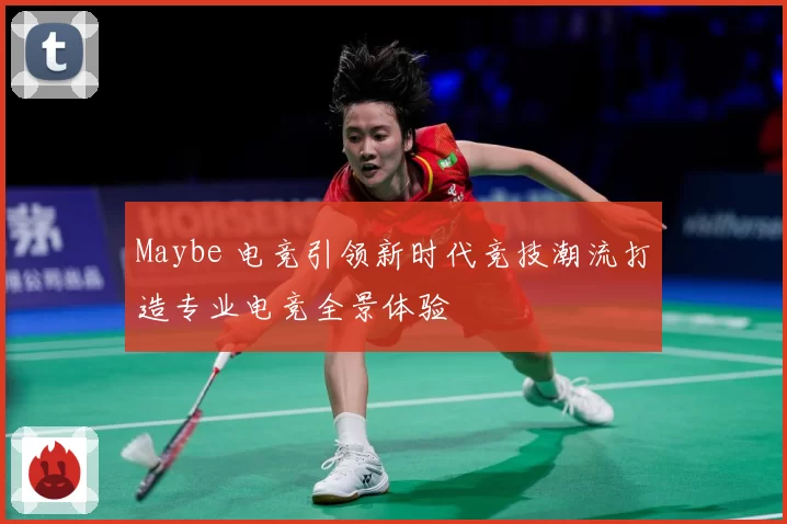 Maybe 电竞引领新时代竞技潮流打造专业电竞全景体验
