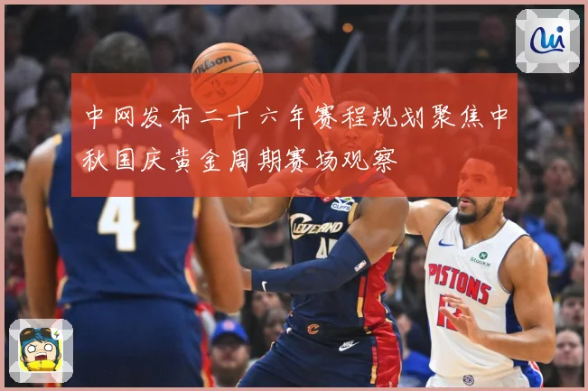 中网发布二十六年赛程规划聚焦中秋国庆黄金周期赛场观察