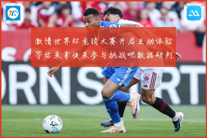 激情世界杯竞猜大赛开启互动体验等你来拿快来参与挑战吧数据研判