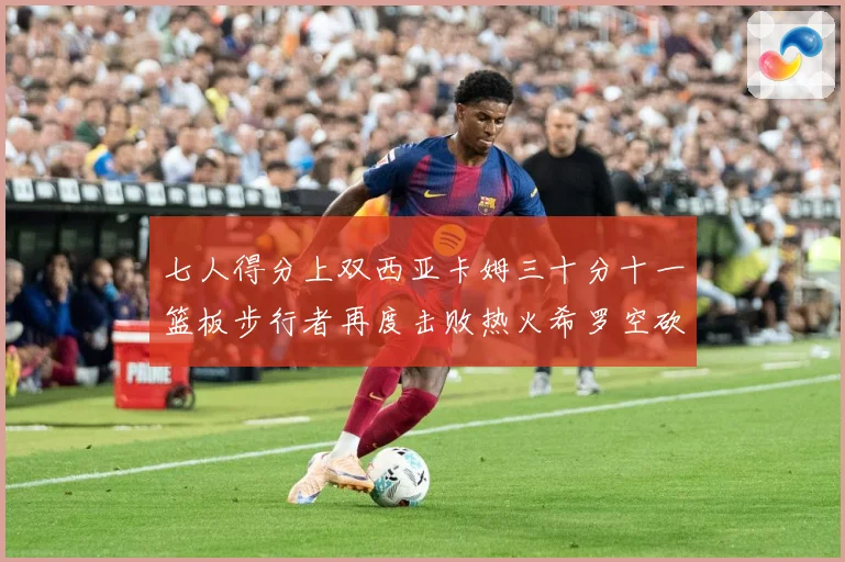 七人得分上双西亚卡姆三十分十一篮板步行者再度击败热火希罗空砍赛场复盘