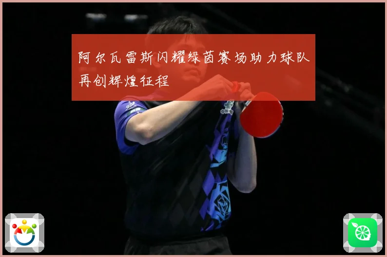 阿尔瓦雷斯闪耀绿茵赛场助力球队再创辉煌征程