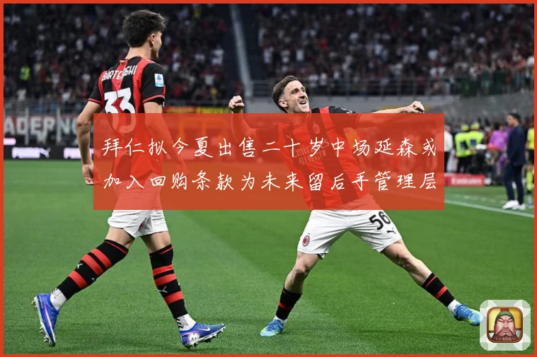 拜仁拟今夏出售二十岁中场延森或加入回购条款为未来留后手管理层战术观察