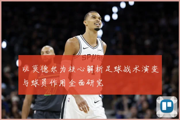 以莫德尔为核心解析足球战术演变与球员作用全面研究