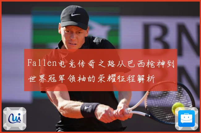 Fallen电竞传奇之路从巴西枪神到世界冠军领袖的荣耀征程解析