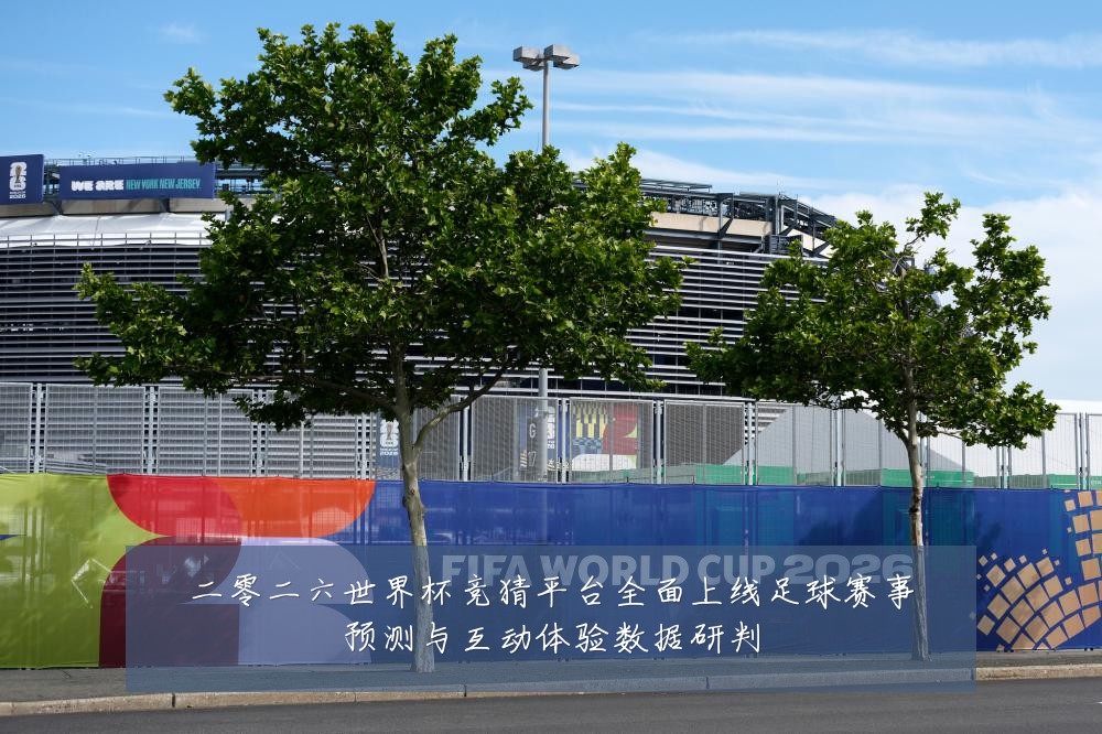 二零二六世界杯竞猜平台全面上线足球赛事预测与互动体验数据研判