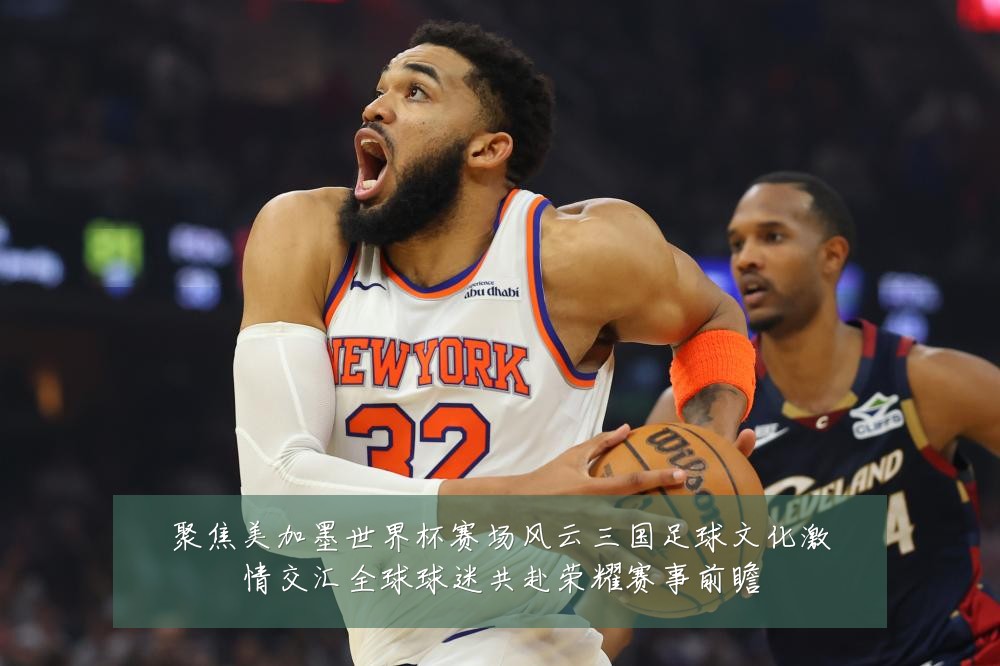 聚焦美加墨世界杯赛场风云三国足球文化激情交汇全球球迷共赴荣耀赛事前瞻