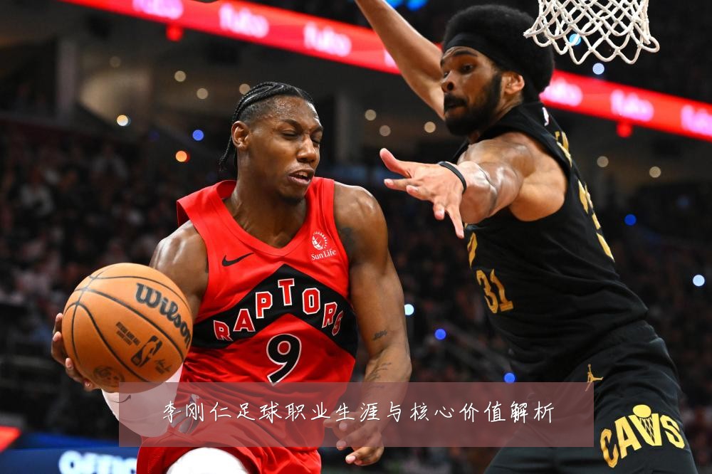 李刚仁足球职业生涯与核心价值解析