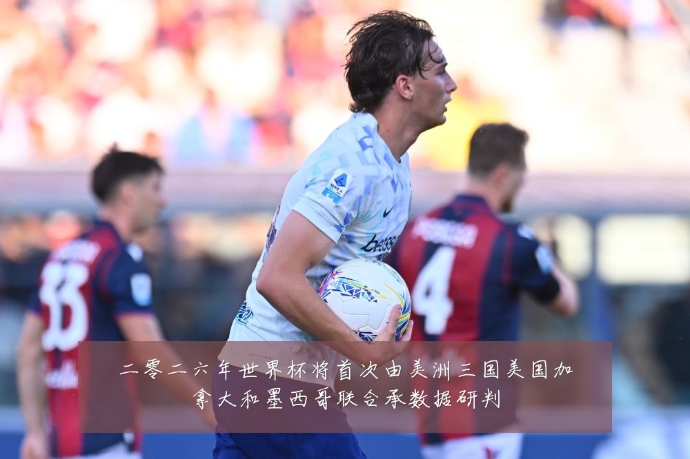 二零二六年世界杯将首次由美洲三国美国加拿大和墨西哥联合承数据研判